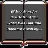 (Education for Exultation) The Word Was God and Became Flesh