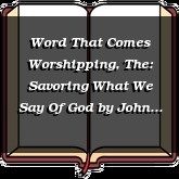 Word That Comes Worshipping, The: Savoring What We Say Of God
