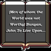 (Men of whom the World was not Worthy) Bunyan, John To Live Upon God That Is Invisible