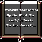 Worship That Comes By The Word, The: Satisfaction In The Greatness Of God
