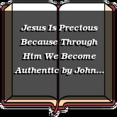 Jesus Is Precious Because Through Him We Become Authentic