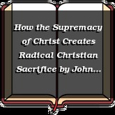 How the Supremacy of Christ Creates Radical Christian Sacrifice