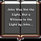 John Was Not the Light, But a Witness to the Light