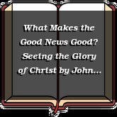 What Makes the Good News Good? Seeing the Glory of Christ