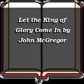 Let the King of Glory Come In