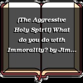 (The Aggressive Holy Spirit) What do you do with Immorality?