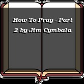 How To Pray - Part 2