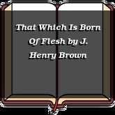 That Which Is Born Of Flesh