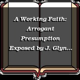 A Working Faith: Arrogant Presumption Exposed