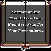 Sermon on the Mount: Love Your Enemies, Pray For Your Persecutors