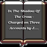 In The Shadow Of The Cross - Charged on Three Accounts