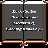 Mark - Soiled Hearts are not Cleansed by Washing Hands