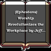 (Ephesians) Worship Revolutionizes the Workplace