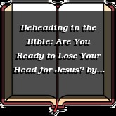 Beheading in the Bible: Are You Ready to Lose Your Head for Jesus?