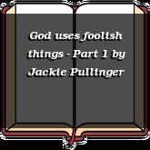 God uses foolish things - Part 1