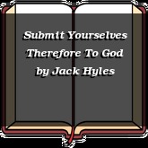 Submit Yourselves Therefore To God