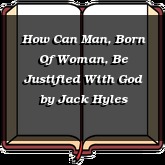 How Can Man, Born Of Woman, Be Justified With God