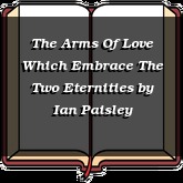 The Arms Of Love Which Embrace The Two Eternities
