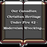 Our Canadian Christian Heritage Under Fire #2 - Modernism Wrecking Churches