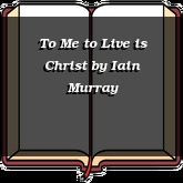 To Me to Live is Christ