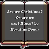 Are we Christians? Or are we worldlings?