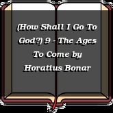 (How Shall I Go To God?) 9 - The Ages To Come