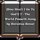 (How Shall I Go To God?) 7 - The World Passeth Away