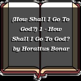 (How Shall I Go To God?) 1 - How Shall I Go To God?
