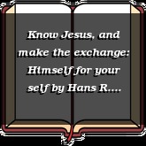 Know Jesus, and make the exchange: Himself for your self