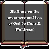 Meditate on the greatness and love of God