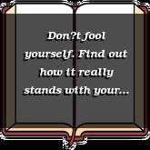 Dont fool yourself. Find out how it really stands with your soul