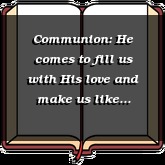 Communion: He comes to fill us with His love and make us like Himself