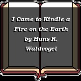 I Came to Kindle a Fire on the Earth