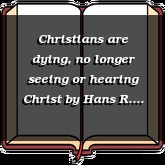 Christians are dying, no longer seeing or hearing Christ