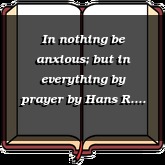 In nothing be anxious; but in everything by prayer