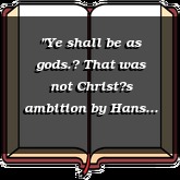 "Ye shall be as gods. That was not Christs ambition