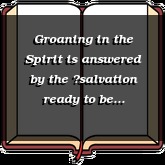 Groaning in the Spirit is answered by the salvation ready to be revealed