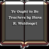 Ye Ought to Be Teachers