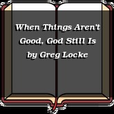 When Things Aren't Good, God Still Is