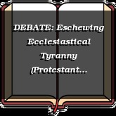 DEBATE: Eschewing Ecclesiastical Tyranny (Protestant Biblical Separation)