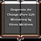 Desperate for Change (Pure Life Ministries)