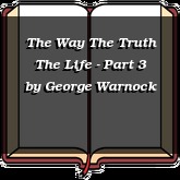 The Way The Truth The Life - Part 3