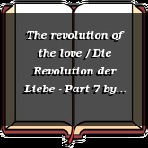 The revolution of the love / Die Revolution der Liebe - Part 7