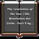 The revolution of the love / Die Revolution der Liebe - Part 5