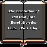 The revolution of the love / Die Revolution der Liebe - Part 1