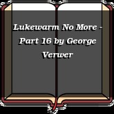 Lukewarm No More - Part 16