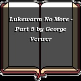 Lukewarm No More - Part 5
