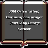 (OM Orientation) Our weapons prayer - Part 2