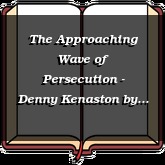 The Approaching Wave of Persecution - Denny Kenaston