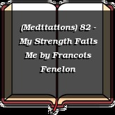 (Meditations) 82 - My Strength Fails Me